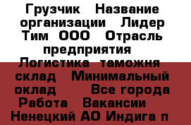 Грузчик › Название организации ­ Лидер Тим, ООО › Отрасль предприятия ­ Логистика, таможня, склад › Минимальный оклад ­ 1 - Все города Работа » Вакансии   . Ненецкий АО,Индига п.